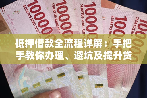 济南抵押借款全流程详解：手把手教你办理、避坑及提升贷款额度