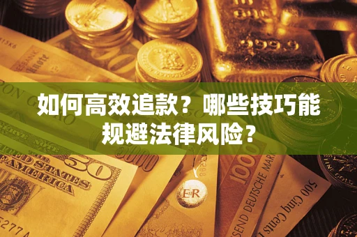 济南如何高效追款？哪些技巧能规避法律风险？