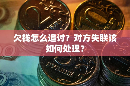 济南欠钱怎么追讨？对方失联该如何处理？