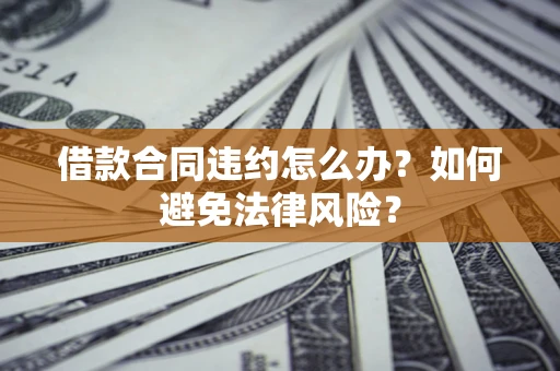 济南借款合同违约怎么办？如何避免法律风险？