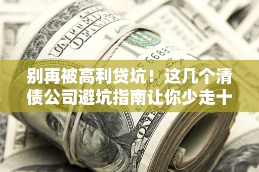 济南别再被高利贷坑！这几个清债公司避坑指南让你少走十年弯路