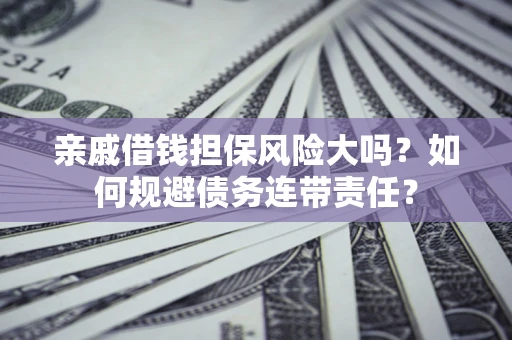 济南亲戚借钱担保风险大吗？如何规避债务连带责任？