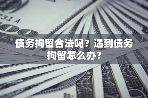 济南债务拘留合法吗？遇到债务拘留怎么办？