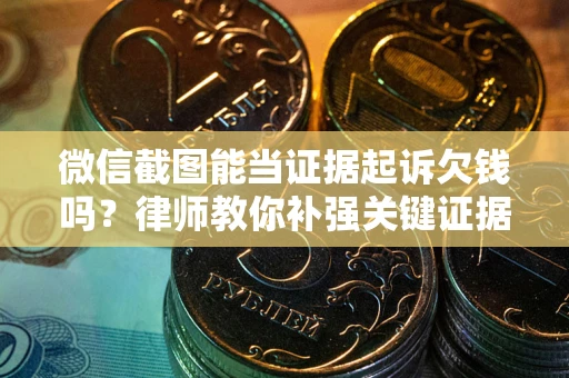 济南微信截图能当证据起诉欠钱吗？律师教你补强关键证据