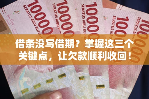济南借条没写借期？掌握这三个关键点，让欠款顺利收回！