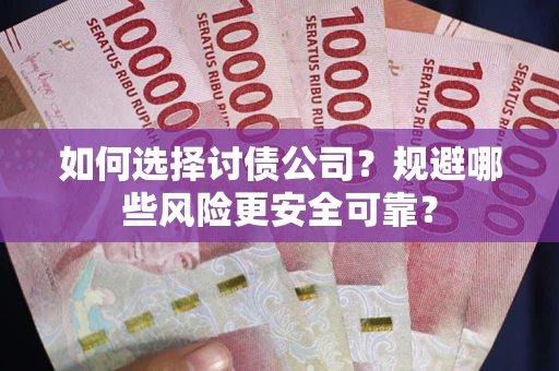 济南如何选择讨债公司？规避哪些风险更安全可靠？