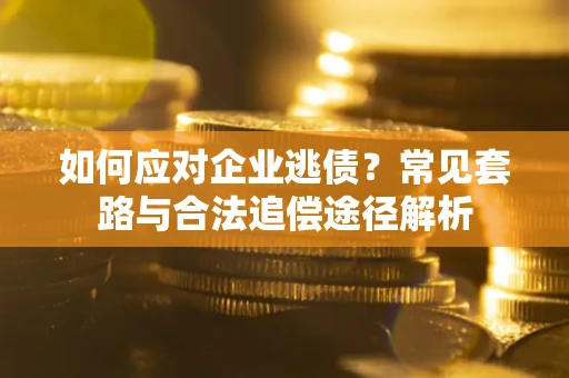 济南如何应对企业逃债？常见套路与合法追偿途径解析