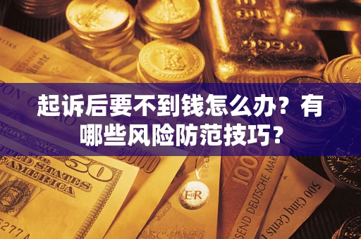 济南起诉后要不到钱怎么办?有哪些风险防范技巧? 济南起诉后要不到钱怎么办?有哪些风险防范技巧?