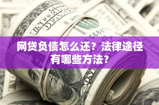 济南网贷负债怎么还？法律途径有哪些方法？