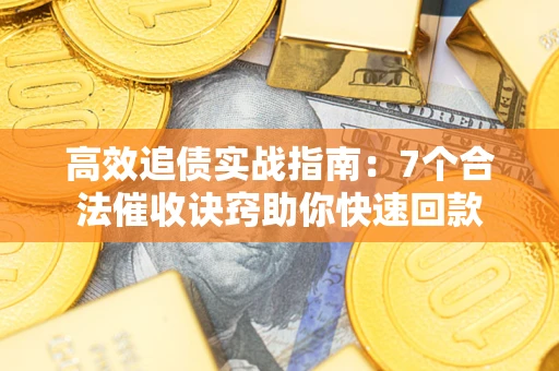 济南高效追债实战指南：7个合法催收诀窍助你快速回款