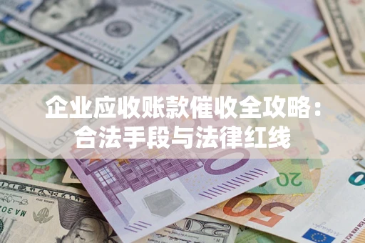 济南企业应收账款催收全攻略：合法手段与法律红线