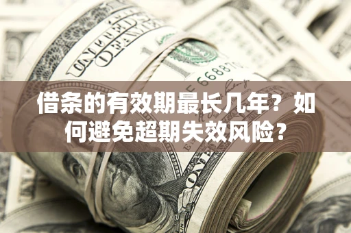 济南借条的有效期最长几年？如何避免超期失效风险？
