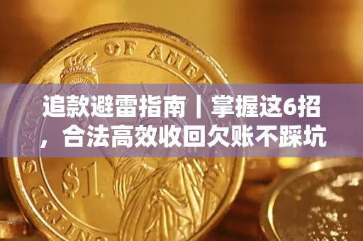 济南追款避雷指南｜掌握这6招，合法高效收回欠账不踩坑