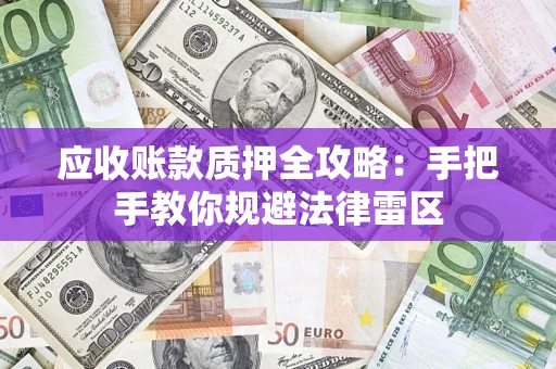 济南应收账款质押全攻略：手把手教你规避法律雷区