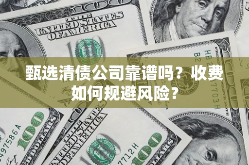济南甄选清债公司靠谱吗？收费如何规避风险？
