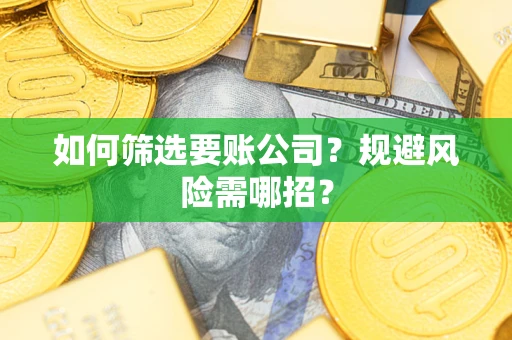 济南如何筛选要账公司？规避风险需哪招？