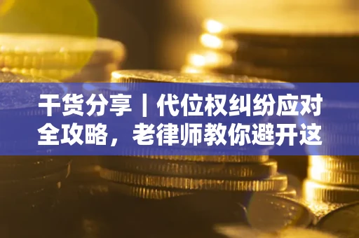 济南干货分享｜代位权纠纷应对全攻略，老律师教你避开这5大雷区