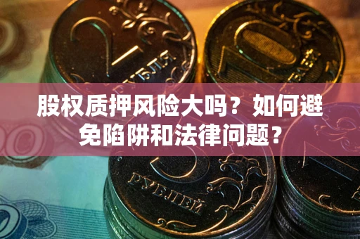 济南股权质押风险大吗？如何避免陷阱和法律问题？