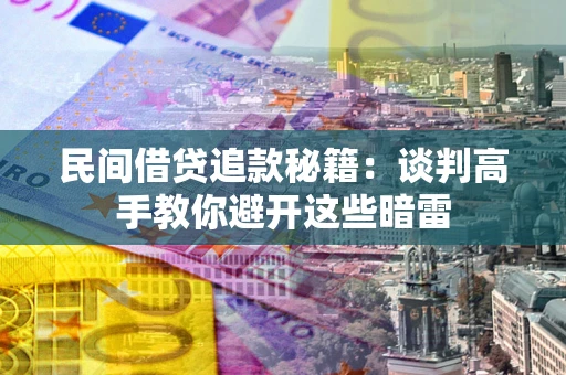 济南民间借贷追款秘籍：谈判高手教你避开这些暗雷
