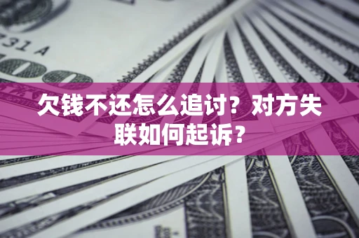 济南欠钱不还怎么追讨？对方失联如何起诉？