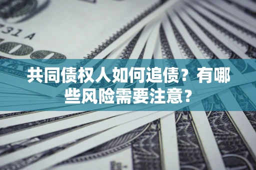 济南共同债权人如何追债？有哪些风险需要注意？