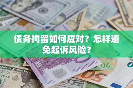 济南债务拘留如何应对？怎样避免起诉风险？