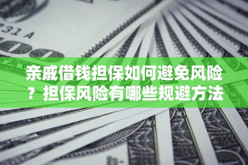 济南亲戚借钱担保如何避免风险？担保风险有哪些规避方法？