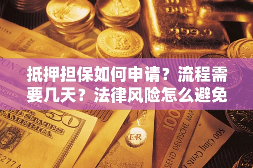 济南抵押担保如何申请？流程需要几天？法律风险怎么避免？避坑指南