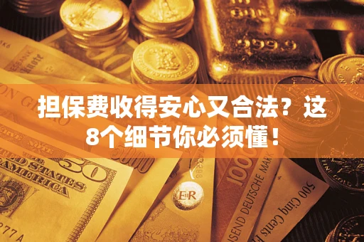 济南担保费收得安心又合法？这8个细节你必须懂！