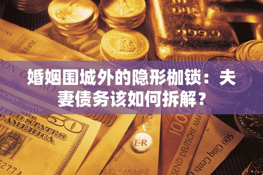 济南婚姻围城外的隐形枷锁：夫妻债务该如何拆解？