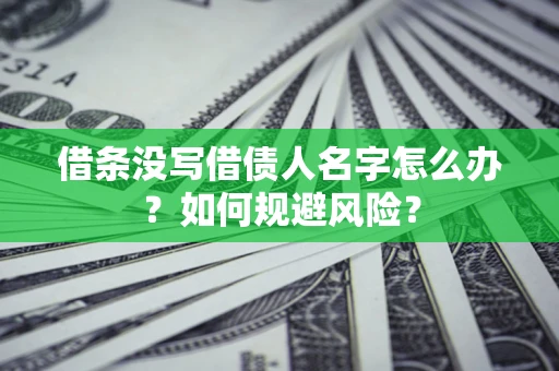 济南借条没写借债人名字怎么办？如何规避风险？
