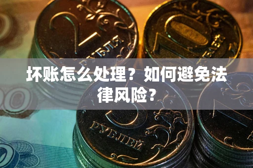 济南坏账怎么处理？如何避免法律风险？