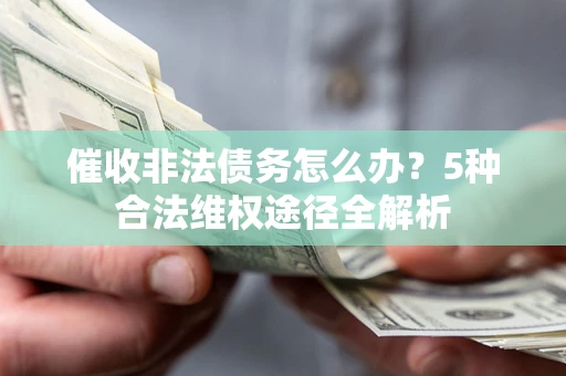 济南催收非法债务怎么办？5种合法维权途径全解析