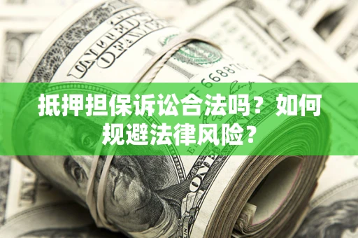 济南抵押担保诉讼合法吗？如何规避法律风险？