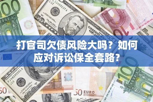 济南打官司欠债风险大吗？如何应对诉讼保全套路？
