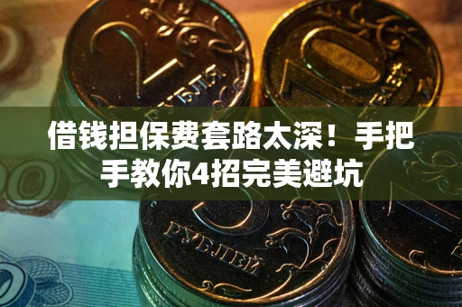 济南借钱担保费套路太深！手把手教你4招完美避坑