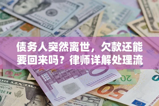 济南债务人突然离世，欠款还能要回来吗？律师详解处理流程