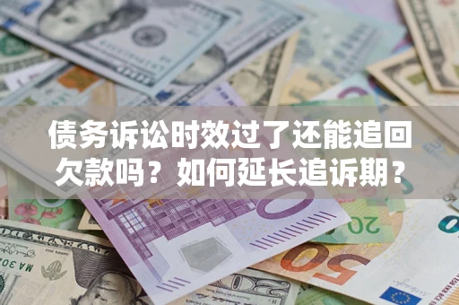济南债务诉讼时效过了还能追回欠款吗？如何延长追诉期？