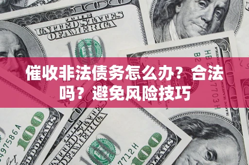 济南催收非法债务怎么办？合法吗？避免风险技巧