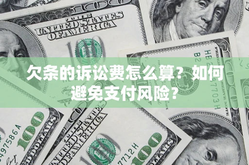 济南欠条的诉讼费怎么算？如何避免支付风险？