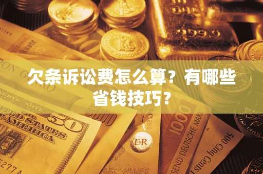 济南欠条诉讼费怎么算？有哪些省钱技巧？