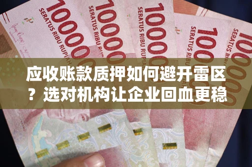 济南应收账款质押如何避开雷区？选对机构让企业回血更稳