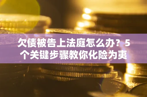 济南欠债被告上法庭怎么办？5个关键步骤教你化险为夷