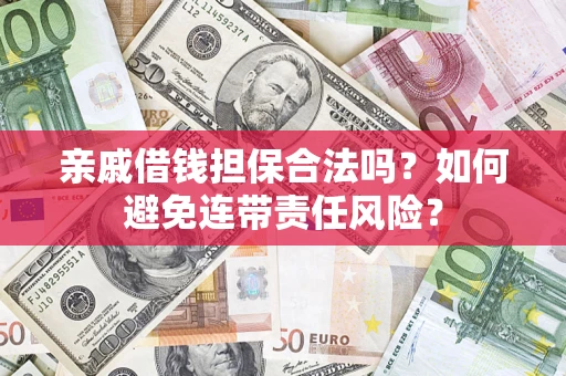济南亲戚借钱担保合法吗？如何避免连带责任风险？