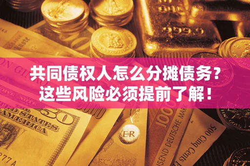 济南共同债权人怎么分摊债务？这些风险必须提前了解！