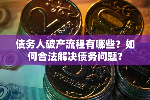济南债务人破产流程有哪些？如何合法解决债务问题？