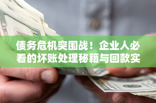 济南债务危机突围战！企业人必看的坏账处理秘籍与回款实战指南