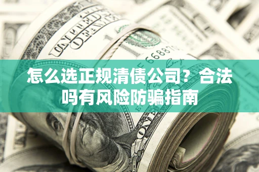 济南怎么选正规清债公司？合法吗有风险防骗指南