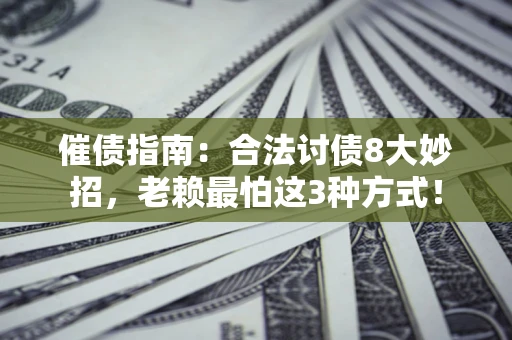济南催债指南：合法讨债8大妙招，老赖最怕这3种方式！
