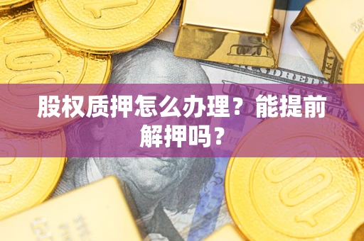 济南股权质押怎么办理？能提前解押吗？